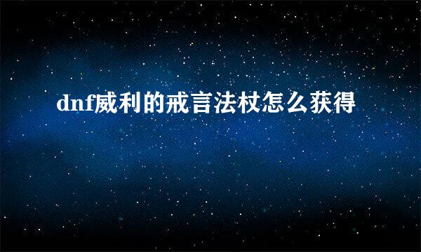 dnf威利的戒言法杖怎么获得