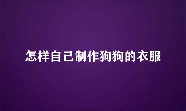 怎样自己制作狗狗的衣服