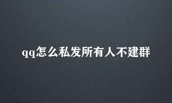 qq怎么私发所有人不建群