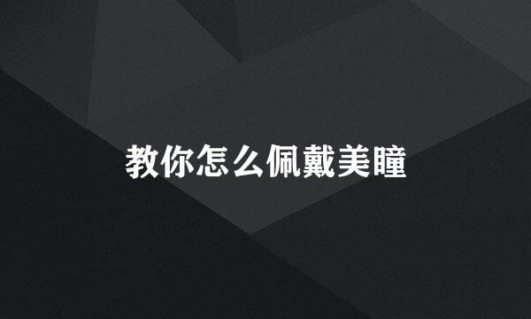教你怎么佩戴美瞳