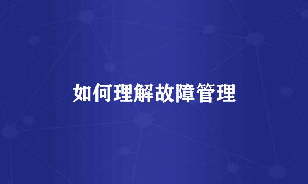 如何理解故障管理