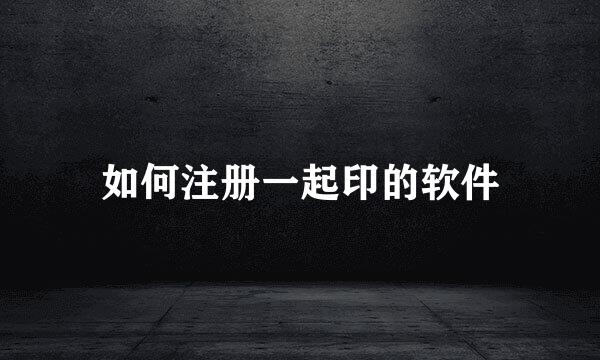 如何注册一起印的软件