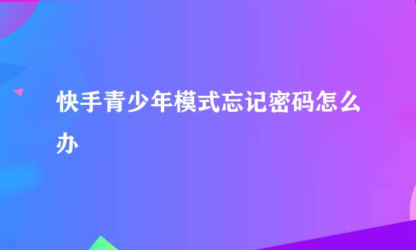 快手青少年模式忘记密码怎么办