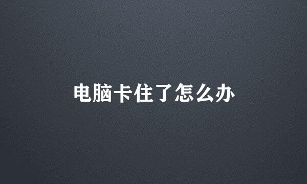 电脑卡住了怎么办