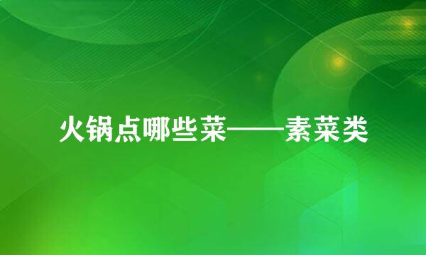 火锅点哪些菜——素菜类