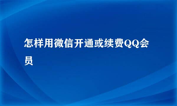 怎样用微信开通或续费QQ会员