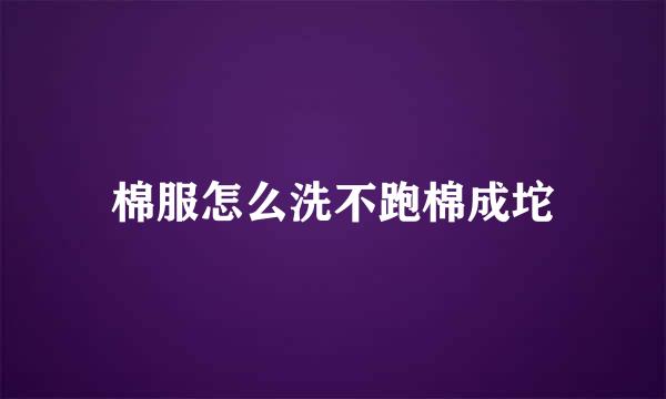 棉服怎么洗不跑棉成坨