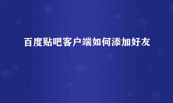百度贴吧客户端如何添加好友
