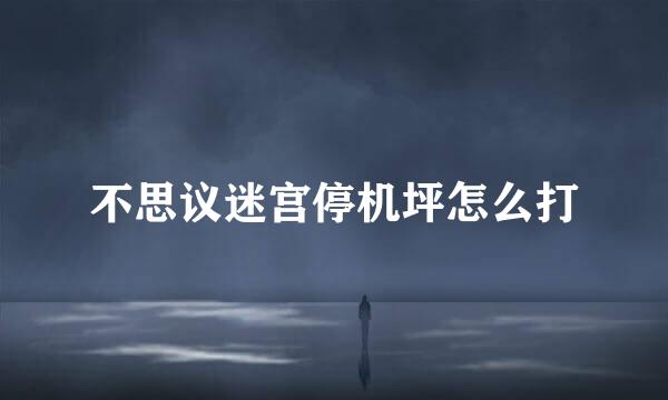 不思议迷宫停机坪怎么打