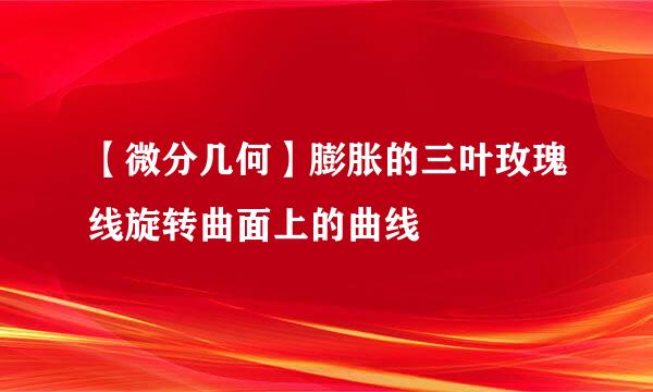【微分几何】膨胀的三叶玫瑰线旋转曲面上的曲线
