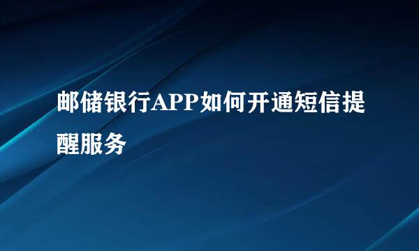 邮储银行APP如何开通短信提醒服务