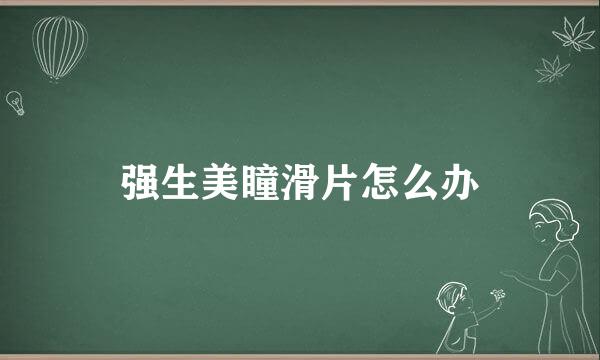 强生美瞳滑片怎么办