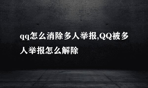 qq怎么消除多人举报,QQ被多人举报怎么解除