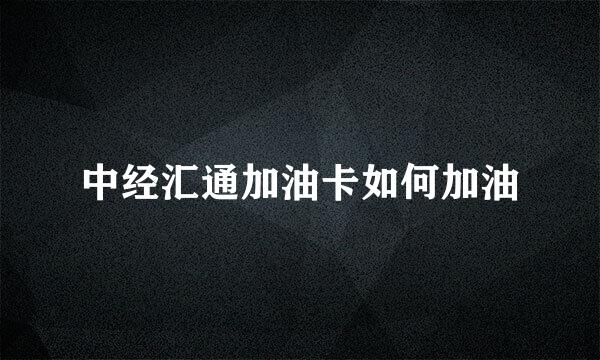 中经汇通加油卡如何加油