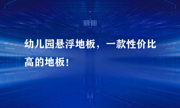 幼儿园悬浮地板，一款性价比高的地板！