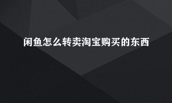 闲鱼怎么转卖淘宝购买的东西