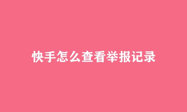 快手怎么查看举报记录