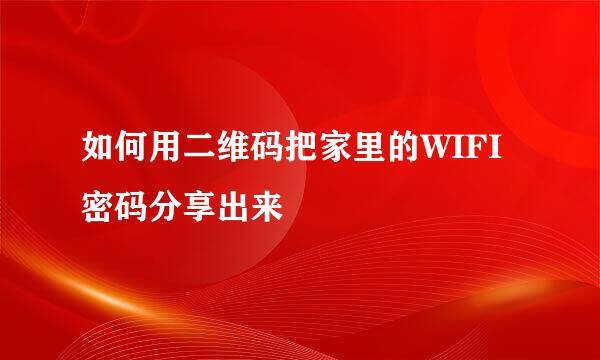 如何用二维码把家里的WIFI密码分享出来