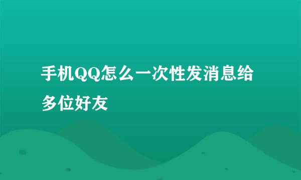 手机QQ怎么一次性发消息给多位好友