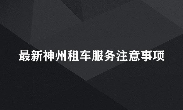 最新神州租车服务注意事项