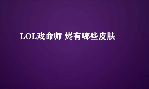 LOL戏命师 烬有哪些皮肤