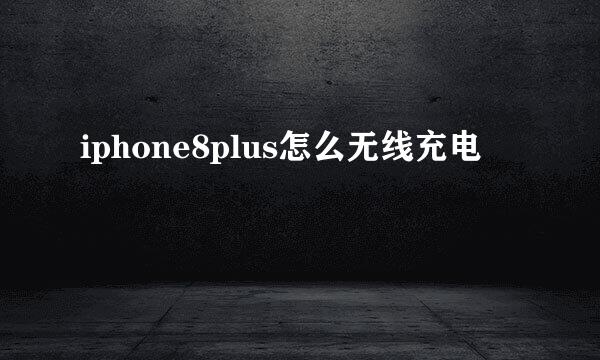 iphone8plus怎么无线充电
