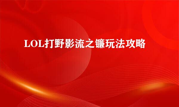 LOL打野影流之镰玩法攻略