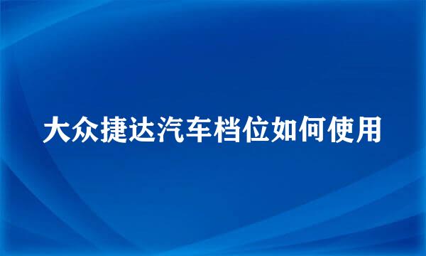 大众捷达汽车档位如何使用