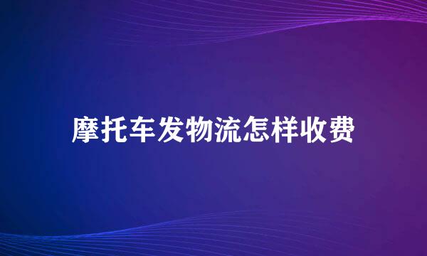 摩托车发物流怎样收费