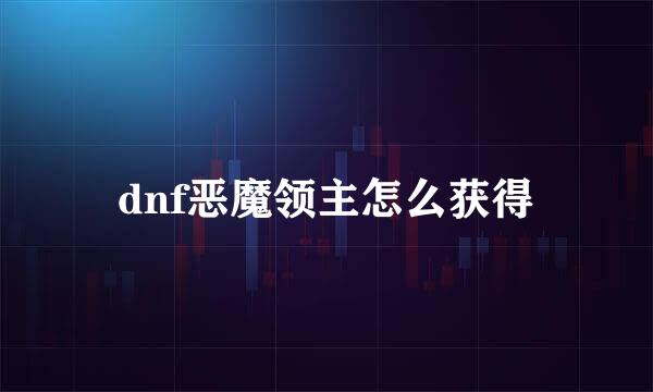 dnf恶魔领主怎么获得
