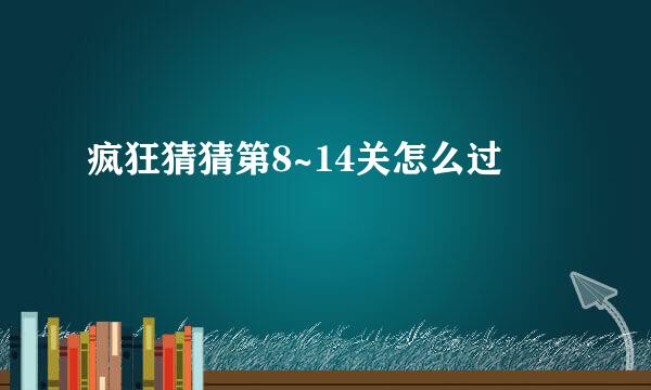 疯狂猜猜第8~14关怎么过
