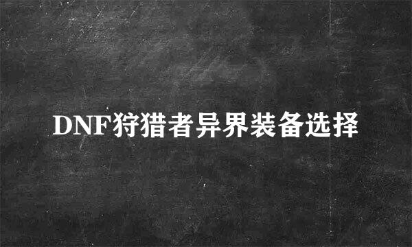 DNF狩猎者异界装备选择