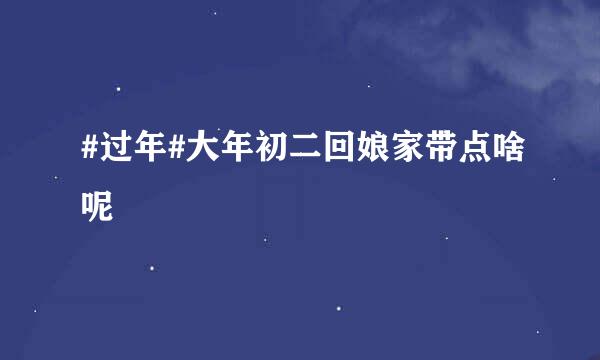 #过年#大年初二回娘家带点啥呢