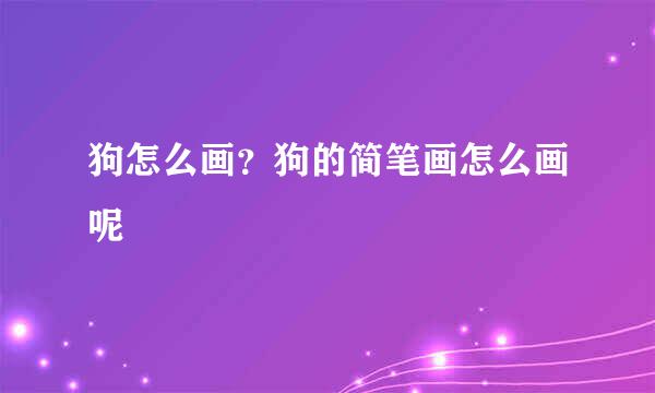 狗怎么画？狗的简笔画怎么画呢