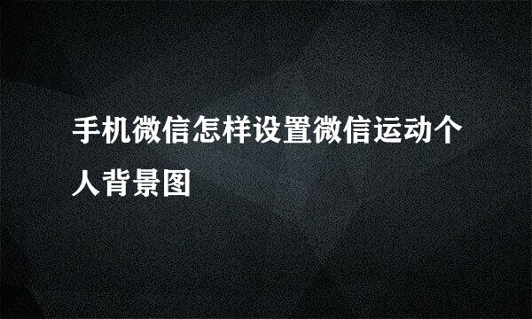 手机微信怎样设置微信运动个人背景图