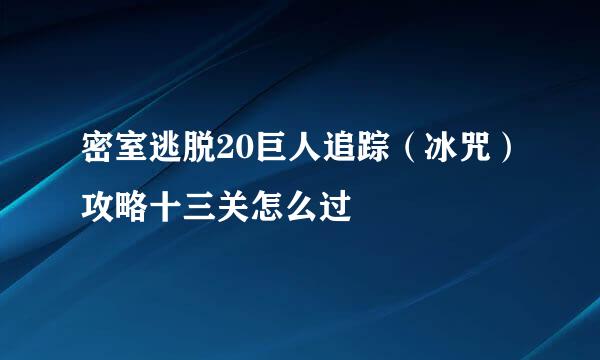 密室逃脱20巨人追踪（冰咒）攻略十三关怎么过