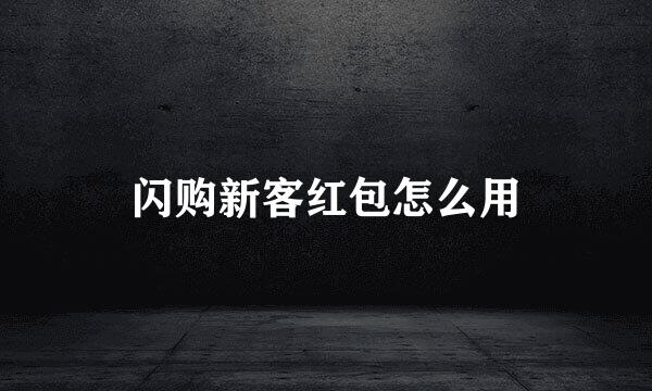 闪购新客红包怎么用