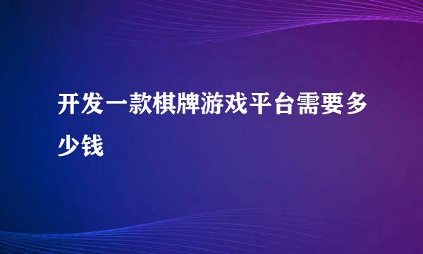 开发一款棋牌游戏平台需要多少钱