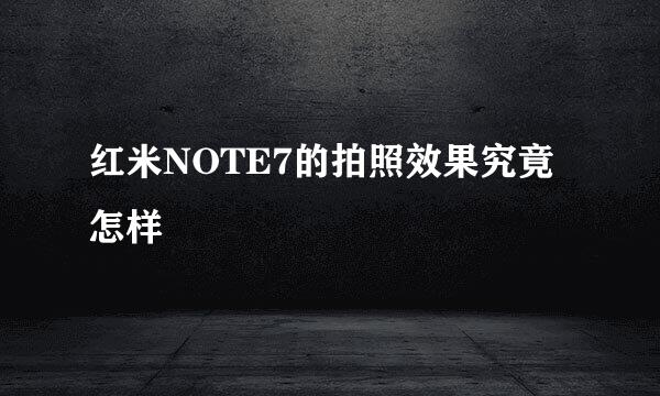 红米NOTE7的拍照效果究竟怎样