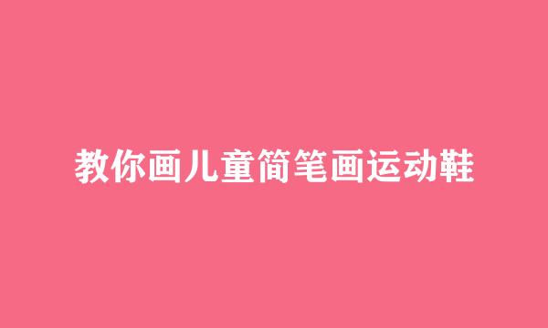 教你画儿童简笔画运动鞋