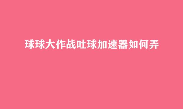 球球大作战吐球加速器如何弄