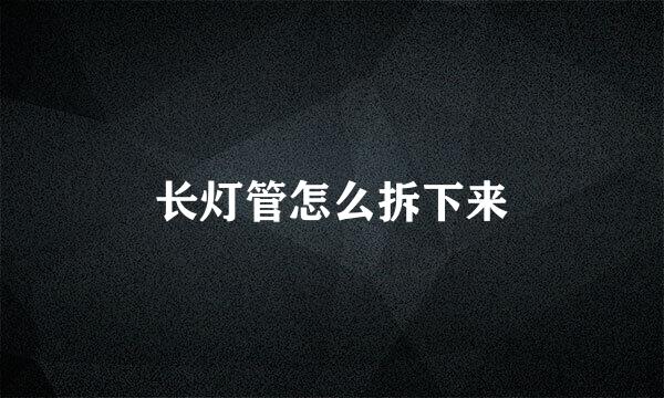 长灯管怎么拆下来