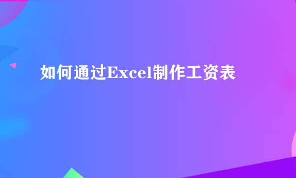 如何通过Excel制作工资表