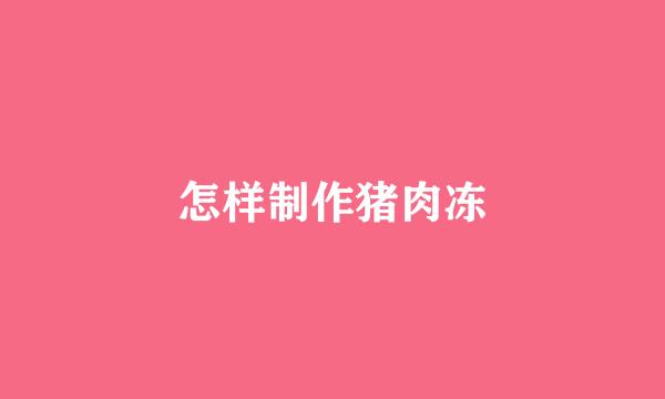 怎样制作猪肉冻