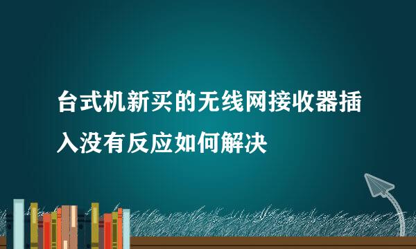 台式机新买的无线网接收器插入没有反应如何解决