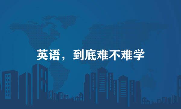 英语，到底难不难学