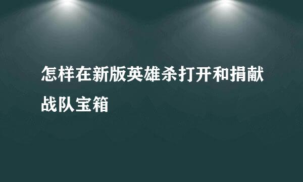 怎样在新版英雄杀打开和捐献战队宝箱