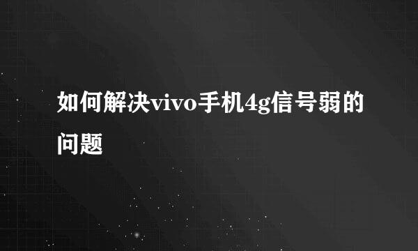 如何解决vivo手机4g信号弱的问题