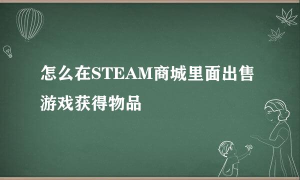怎么在STEAM商城里面出售游戏获得物品