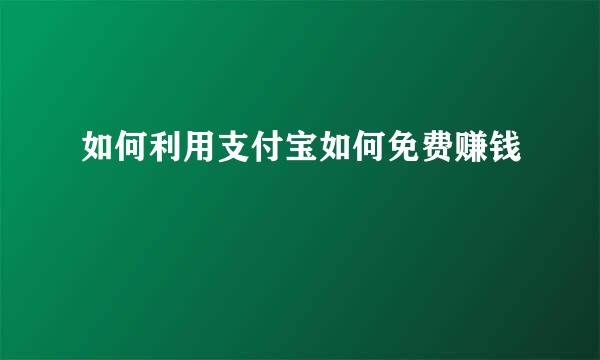 如何利用支付宝如何免费赚钱